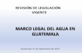 MARCO LEGAL DEL AGUA EN GUATEMALA · con Aprovechamiento de Aguas Superficiales y Subterráneas, Arietes Hidrálulicos, Ley forestal ... Reglamento de las descargas y reuso de aguas