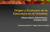 Origen y Evolucion de la Estructura en el Universo · Origen y Evolucion de la Estructura en el Universo Observatorio Astronómico, Octubre 2004. Conferencia del Dr. Diego García