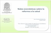 Notas económicas sobre la reforma a la salud Reforma a la Salud... · Notas económicas sobre la reforma a la salud Jairo Humberto Restrepo Zea Profesor titular Foro: Hacia un nuevo