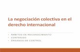 La negociación colectiva en el derecho internacional · •Implica el derecho de los trabajadores, lato sensu, de coaligarse para la defensa de sus intereses. La libertad sindical