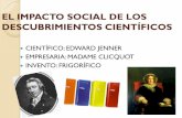 EL IMPACTO SOCIAL DE LOS DESCUBRIMIENTOS … · cientÍfico: edward jenner empresaria: madame clicquot invento: frigorÍfico el impacto social de los descubrimientos cientÍficos