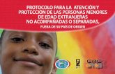 PROTOCOLO PARA LA ATENCIÓN Y PROTECCIÓN … · ellas, la Convención sobre los derechos del niño, la Observación General # 6 del 2005 del Comité de los derechos del niño, el