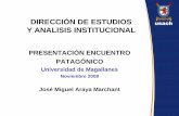 DIRECCIÓN DE ESTUDIOS Y ANALISIS INSTITUCIONAL · Y ANALISIS INSTITUCIONAL PRESENTACIÓN ENCUENTRO PATAGÓNICO Universidad de Magallanes Noviembre 2008 José Miguel Araya Marchant.