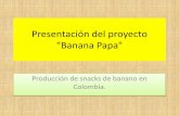 Presentación del proyecto Banana Papa · Nuestro producto "Banana Papa" resuelve este problema! ... empresa para la producción de chips de ... contiene vitaminas naturales y