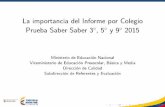La importancia del Informe por Colegio Prueba …...La importancia del Informe por Colegio Prueba Saber Saber 3 ,5y92015 Ministerio de Educacion Nacional Viceministerio de Educacion