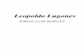 Leopoldo Lugones por Jorge Luis Borgesrecursosbiblio.url.edu.gt/publieda/Filosofos/Borges/LeopoldoLugones.pdfAdemás de la fuerte vinculación entre crítica y ficción, la crítica