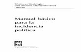 Manual básico para la incidencia política · 4 Manual básico para la incidencia política El presente manual es parte de un esfuerzo de la Oficina en Washington para Asuntos Latinoamericanos