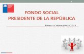 FONDO SOCIAL PRESIDENTE DE LA REPÚBLICA · Fondo Social- Convocatoria 2015 De acuerdo a lo dispuesto en el Artículo 4° del D.S 3860 de 1995, que regula al Fondo Social, se prohíbe