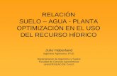 RELACIÓN SUELO AGUA - PLANTA OPTIMIZACIÓN EN EL USO DEL ... · SUELO –AGUA - PLANTA OPTIMIZACIÓN EN EL USO DEL RECURSO HÍDRICO Julio Haberland Ingeniero Agrónomo, ... UELO