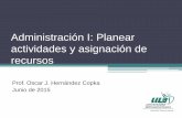 Administración I: Planear actividades y asignación …...Administración I: Planear actividades y asignación de recursos Prof. Oscar J. Hernández Copka Junio de 2015 Actividad
