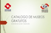 CATALOGO DE MUSEOS GRATUITOS - stunam.org.mx · MUSEOS MUSEO DEL TEMPLO MAYOR Dirección: Seminario Núm. 8, Centro Histórico, México D.F. CP 06060 Teléfonos 4040-5600 Ext.412930,