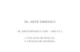 EL ARTE GRIEGO Iiesfranciscoginerdelosrios.centros.educa.jcyl.es/sitio/upload/Arte... · EL ARTE GRIEGO I EL ARTE MINOICO (3200 – 1400 A.C.) 4. PALACIO DE MALLIÁ. 5. CIUDAD DE