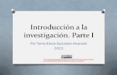 Introducción a la investigación. Parte I · 2019-11-29 · Introducción a la investigación. Parte I Por Tania-Elena González-Alvarado 2013 por Tania-Elena González-Alvarado