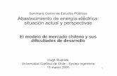Abastecimiento de energía eléctrica: situación actual y ... · situación actual y perspectivas El modelo de mercado chileno y sus ... Dificultades inherentes de crear mercado