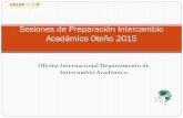 Sesiones de Preparación Intercambio Académico … › ... › 271114_sesionesPreparacionOTO2015.pdfSesiones de Preparación Intercambio Académico Otoño 2015 Intercambio académico