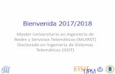 Bienvenida 2017 - UPM · Bienvenida 2017/2018 Master Universitario en Ingeniería de Redes y Servicios Telemáticos (MUIRST) Doctorado en Ingeniería de Sistemas Telemáticos (DIST)