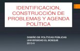 IDENTIFICACION, CONSTRUCCIÓN DE PROBLEMAS Y AGENDA … · IDENTIFICACION, CONSTRUCCIÓN DE PROBLEMAS Y AGENDA POLÍTICA DISEÑO DE POLÍTICAS PÚBLICAS UNIVERSIDAD EL BOSQUE 2013-II