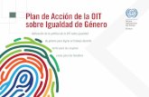 Plan de Acción de la OIT sobre Igualdad de Género · 2017-02-22 · Razón de ser del Plan de Acción La promoción de la igualdad de género forma parte de la esencia del mandato