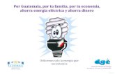 Por Guatemala, por tu familia, por tu economía, ahorra ...… · Por Guatemala, por tu familia, por tu economía, ahorra energía eléctrica y ahorra dinero Utilicemos solo la energía