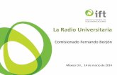 La Radio Universitaria - ift.org.mx€¦ · La Radio Universitaria Comisionado Fernando Borjón México D.F., 14 de marzo de 2014 . 2 Artículo 6º CPEUM INTERÉS GENERAL Radiodifusión