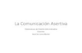 La Comunicación Asertiva · COMUNICACIÓN ASERTIVA Es una forma de expresión consciente, congruente, clara, directa y equilibrada, cuya finalidad es comunicar nuestras ideas y sentimientos