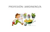 PROFESIÓN: JARDINERO/A€¦ · •Se llama jardinero a la persona que tiene por ocupación el cuidado y mantenimiento de los jardines. •Los jardineros se encargan de la conservación