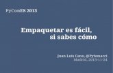 Empaquetar es fácil, si sabes cómoEmpaquetar es fácil, si sabes cómo Juan Luis Cano, @Pybonacci Madrid, 2013-11-24 Situación común: Código que se quiere compartir (Proyecto