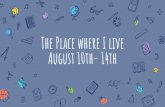 The Place where I live August 10th- 14th