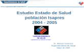 Estudio Estado de Salud poblaci³n Isapres 2004 - 2005 Dr. Manuel Inostroza Superintendente de Salud Mayo de 2005
